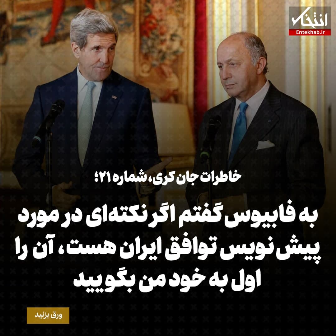 خاطرات جان کری، شماره ۲۱: به فابیوس گفتم اگر نکته‌ای درمورد پیش نویس توافق ایران هست، آن را اول به خود من بگویید