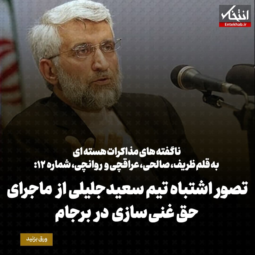 ناگفته&zwnj;های مذاکرات هسته&zwnj;ای به قلم ظریف، صالحی، عراقچی و روانچی، شماره ۱۲: تصور اشتباه تیم سعید جلیلی از ماجرای حق غنی سازی در برجام