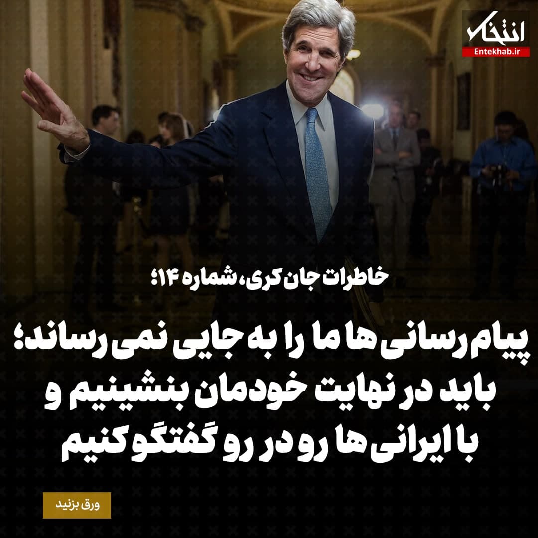 خاطرات جان کری، شماره&zwnj; ۱۴: پیام رسانی ها ما را به جایی نمی رساند؛ باید در نهایت خودمان بنشینیم و با ایرانی ها رو در رو گفتگو کنیم