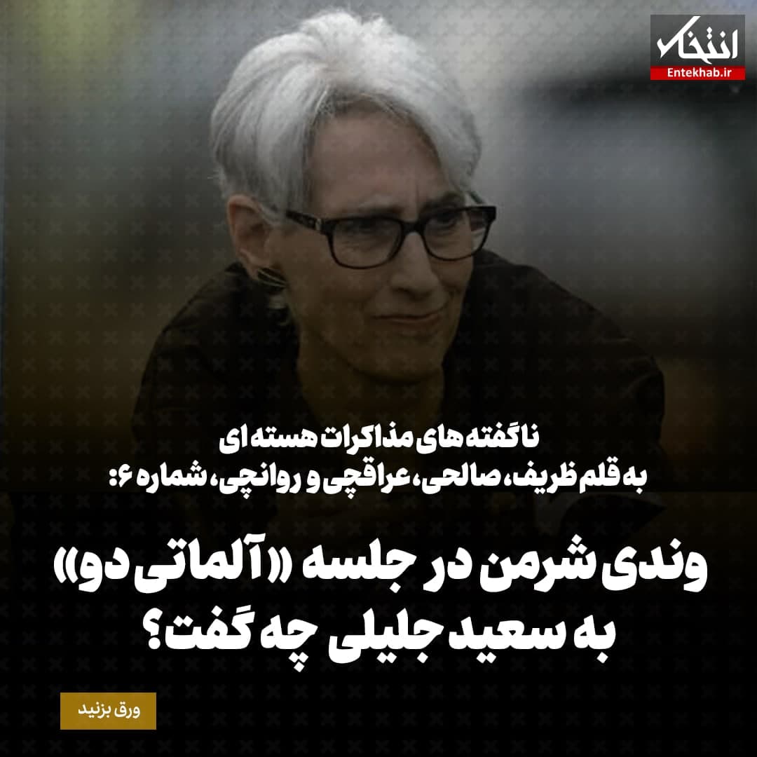 ناگفته&zwnj;های مذاکرات هسته&zwnj;ای به قلم ظریف، صالحی، عراقچی و روانچی، شماره ۶: وندی شرمن در جلسه &laquo;آلماتی&raquo; دو به سعید جلیلی چه گفت؟