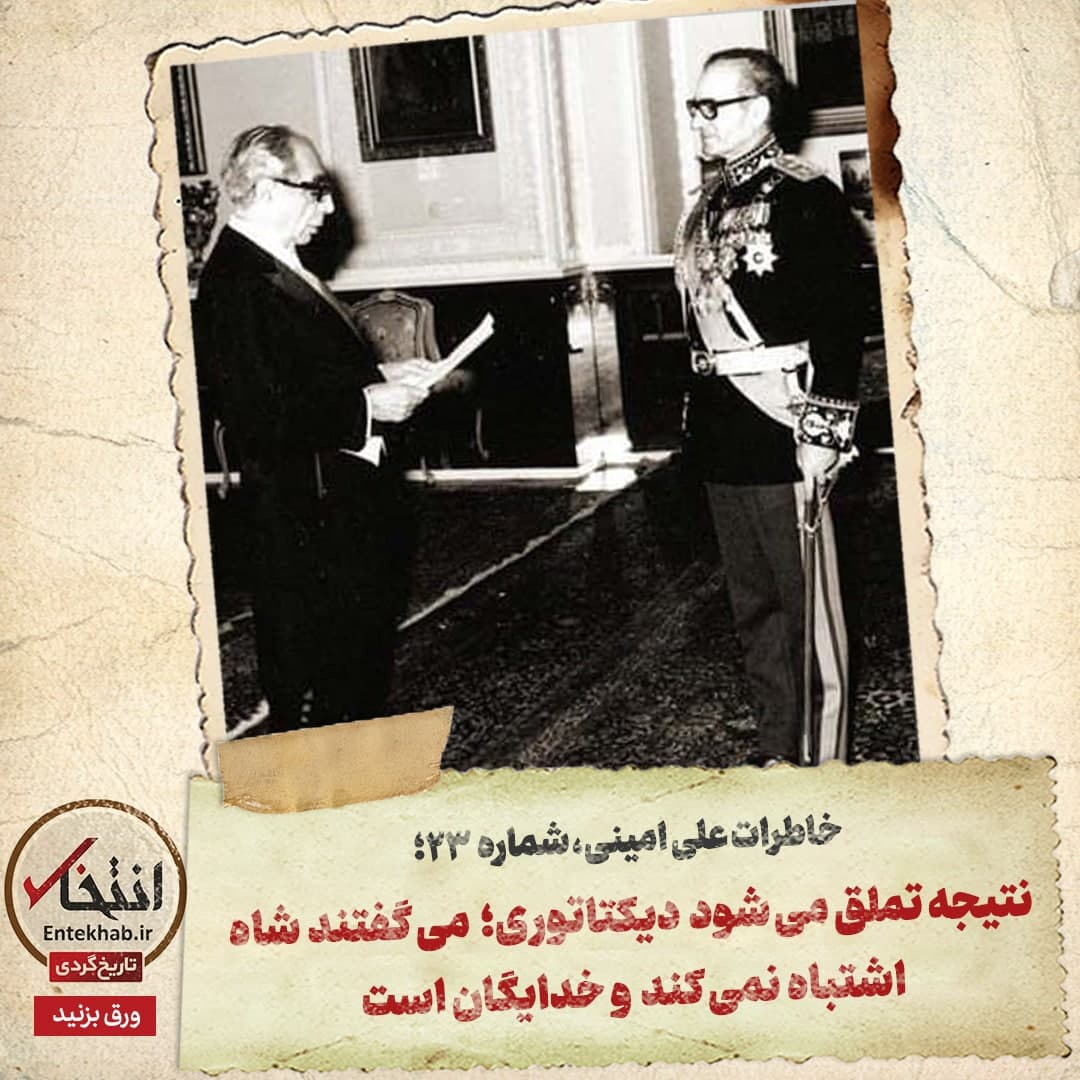 خاطرات علی امینی، شماره ۲۳: نتیجه تملق می&zwnj;شود دیکتاتوری؛ می&zwnj;گفتند شاه اشتباه نمی&zwnj;کند و خدایگان است
