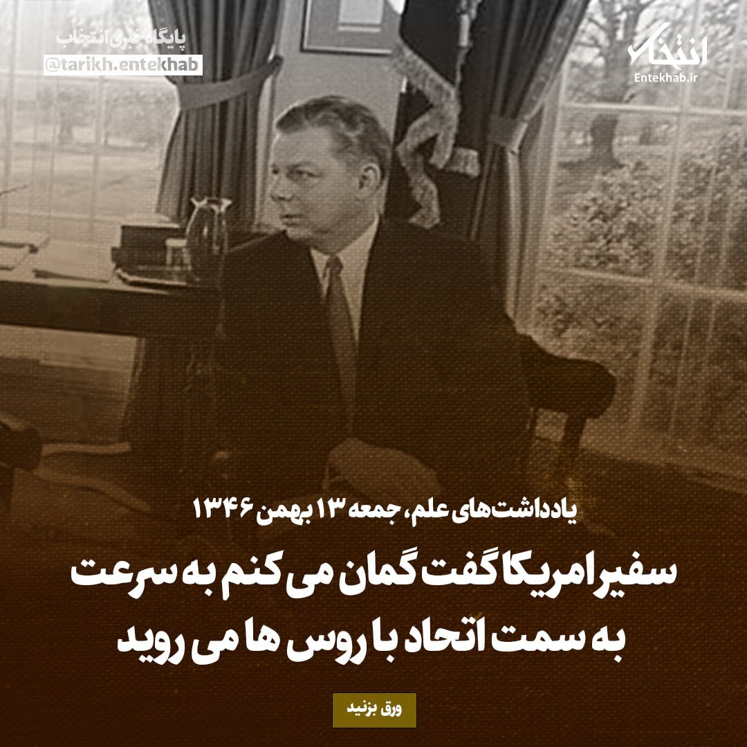یادداشت‌های علم، جمعه ۱۳ بهمن ۱۳۴۶: سفیر امریکا گفت گمان می‌کنم به سرعت به سمت اتحاد با روس‌ها می‌روید