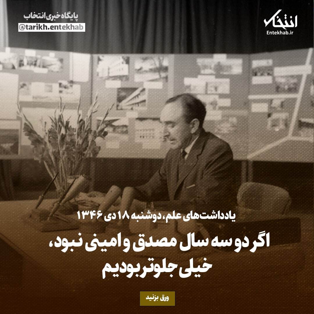 یادداشت‌های علم، ۱۸ دی ۱۳۴۶: اگر دو سه سال مصدق و امینی نبود، خیلی جلوتر بودیم