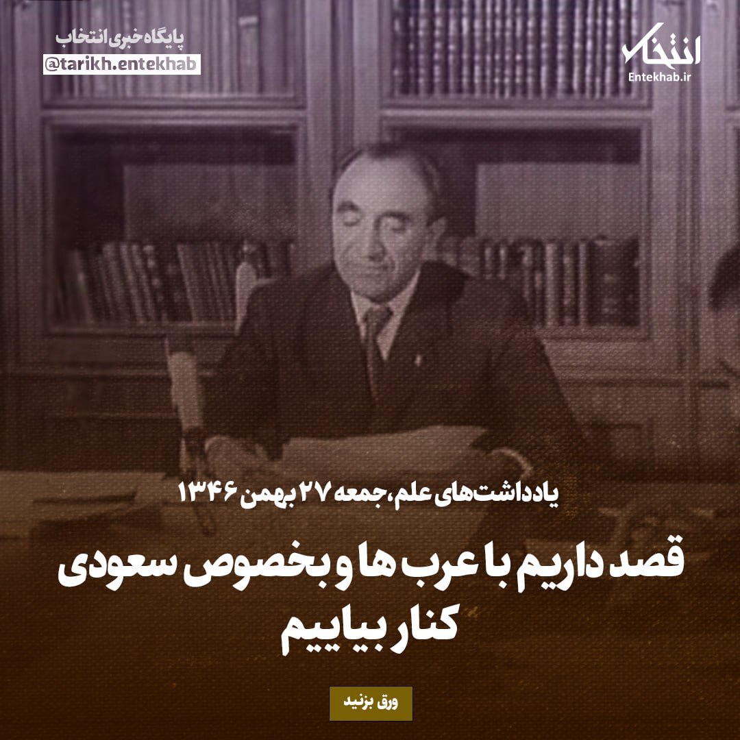 یادداشت‌های علم، جمعه ۲۷ بهمن ۱۳۴۶: قصد داریم با عرب‌ها و بخصوص سعودی کنار بیاییم