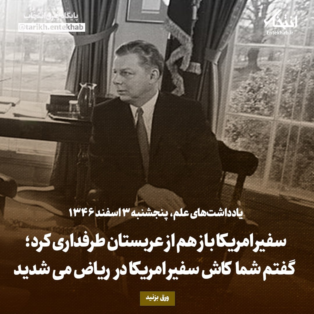 یادداشت‌های علم، پنجشنبه ۳ اسفند ۱۳۴۶: سفیر امریکا باز هم از عربستان طرفداری کرد؛ گفتم شما کاش سفیر امریکا در ریاض می‌شدید