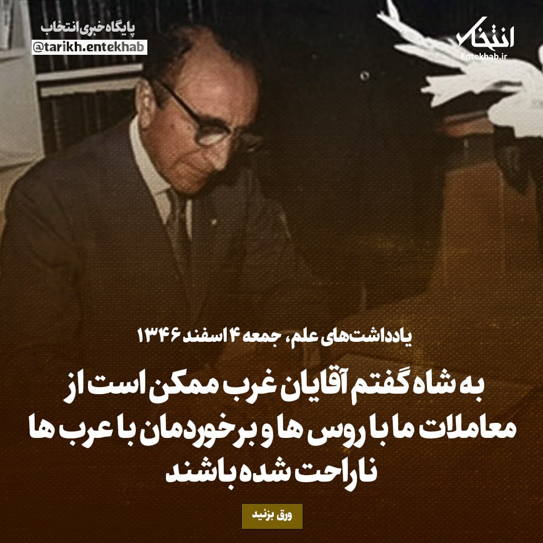 یادداشت‌های علم، جمعه ۴ اسفند ۱۳۴۶: به شاه گفتم آقایان غرب ممکن است از معاملات ما با روس‌ها و برخوردمان با عرب‌ها ناراحت شده باشند