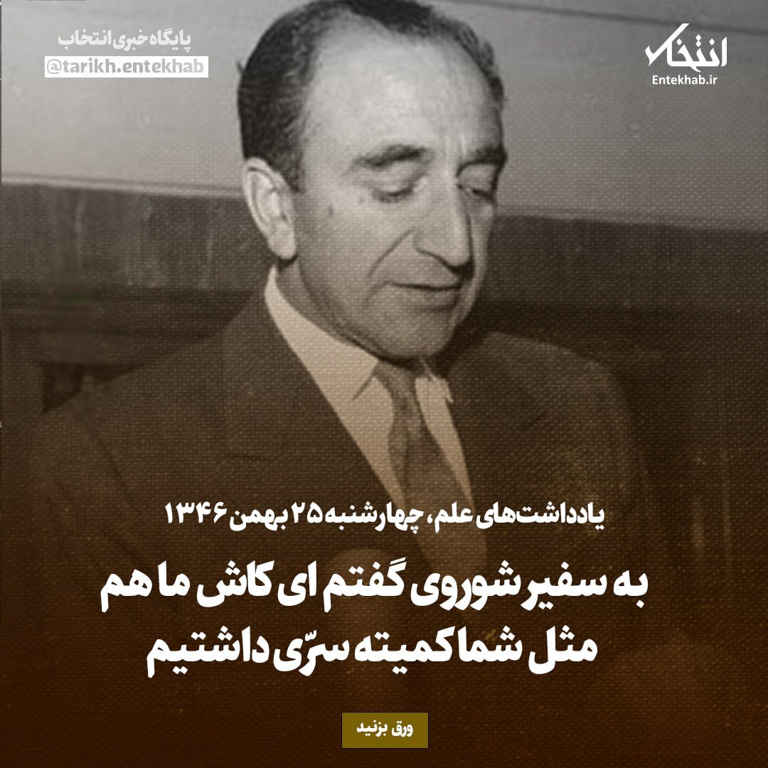 یادداشت‌های علم، چهارشنبه ۲۵ بهمن ۱۳۴۶: به سفیر شوروی گفتم‌ای کاش ما هم مثل شما کمیته سری داشتیم