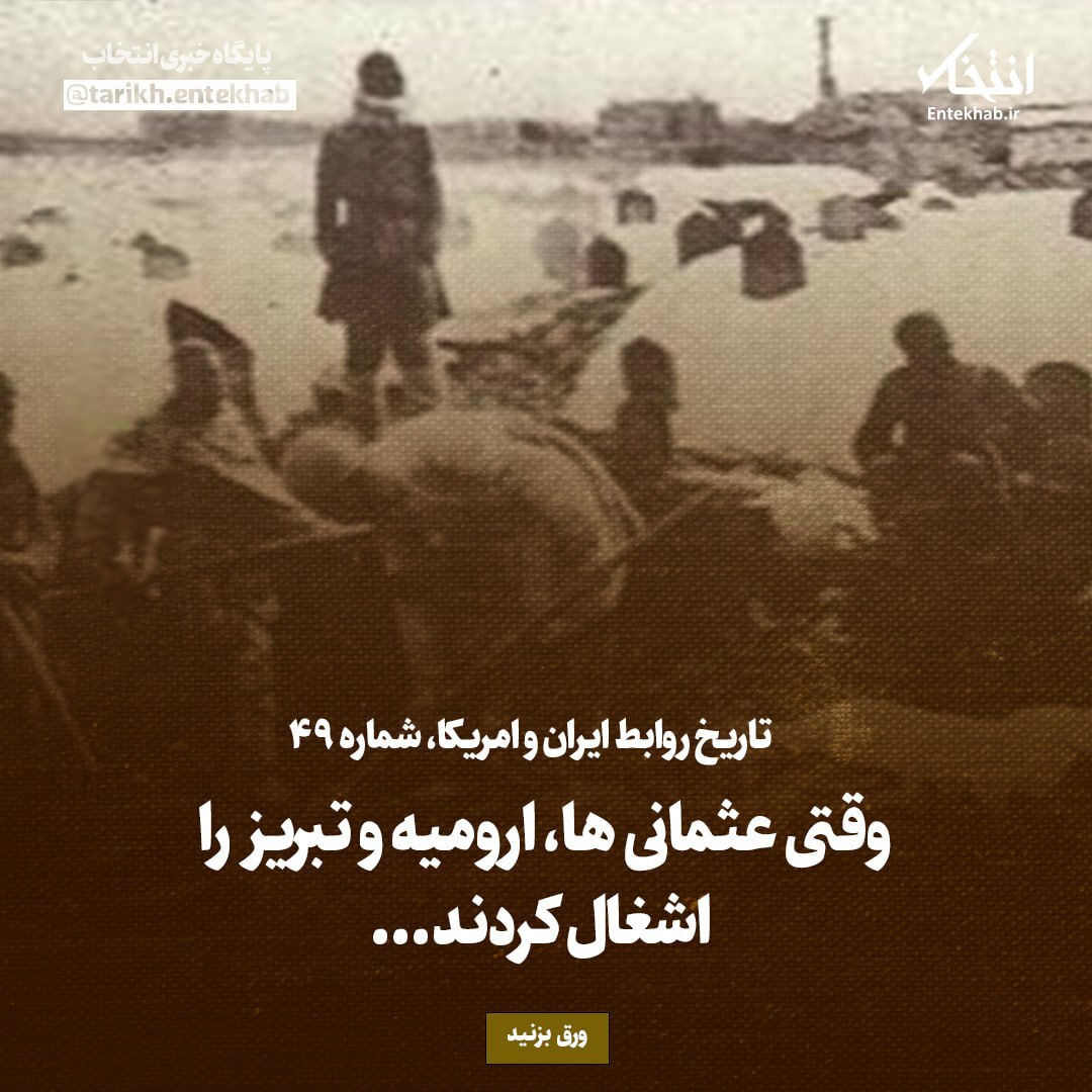 تاریخ روابط ایران و آمریکا، شماره ۴۹: وقتی عثمانی ها، ارومیه و تبریز را اشغال کردند...