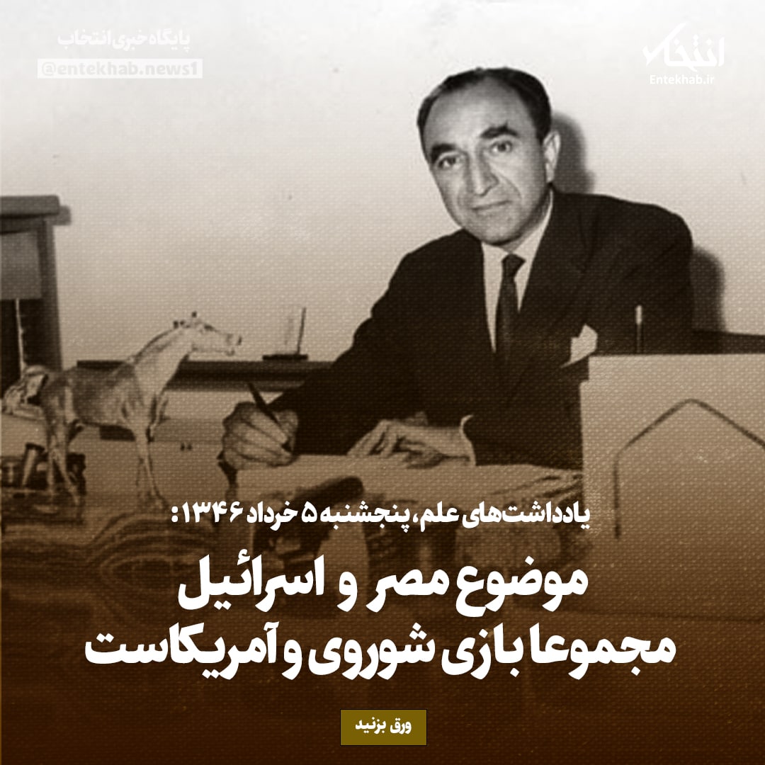 یادداشت&zwnj;های علم، جمعه ۵ خرداد ۱۳۴۶: موضوع مصر و اسرائیل مجموعا بازی شوروی و آمریکاست