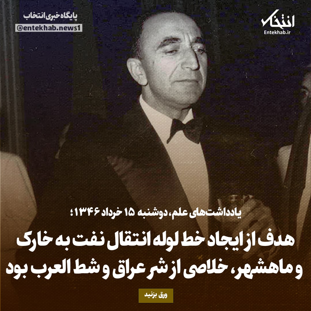 یادداشت&zwnj;های علم، دوشنبه ۱۵ خرداد ۱۳۴۶: هدف از ایجاد خط لوله انتقال نفت به خارک و ماهشهر، خلاصی از شر عراق و شط العرب بود