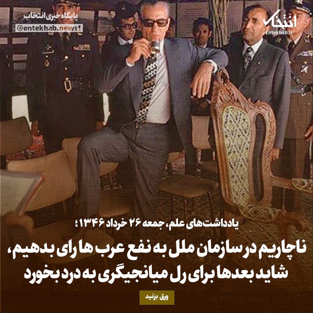 یادداشت&zwnj;های علم، جمعه ۲۶ خرداد ۱۳۴۶: ناچاریم در سازمان ملل به نفع عرب&zwnj;ها رای بدهیم، شاید بعد&zwnj;ها برای رل میانجیگری به درد بخورد