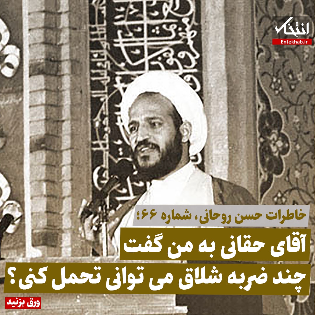 خاطرات حسن روحانی، شماره ۶۶: آقای حقانی به من گفت چند ضربه شلاق می&zwnj;توانی تحمل کنی؟