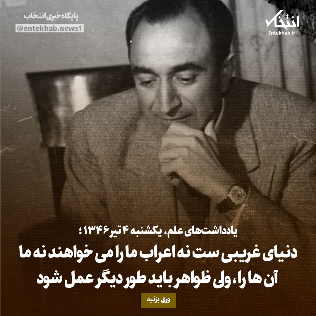 یادداشت&zwnj;های علم، یکشنبه ۴ تیر ۱۳۴۶: دنیای غریبی است نه اعراب ما را می&zwnj;خواهند نه ما آن&zwnj;ها را، ولی ظواهر باید طور دیگر عمل شود