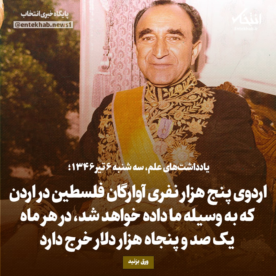 یادداشت&zwnj;های علم، سه&zwnj;شنبه ۶ تیر ۱۳۴۶: اردوی پنج هزار نفری آوارگان فلسطین در اردن که به وسیله ما داده خواهد شد، در هر ماه یک صد و پنجاه هزار دلار خرج دارد