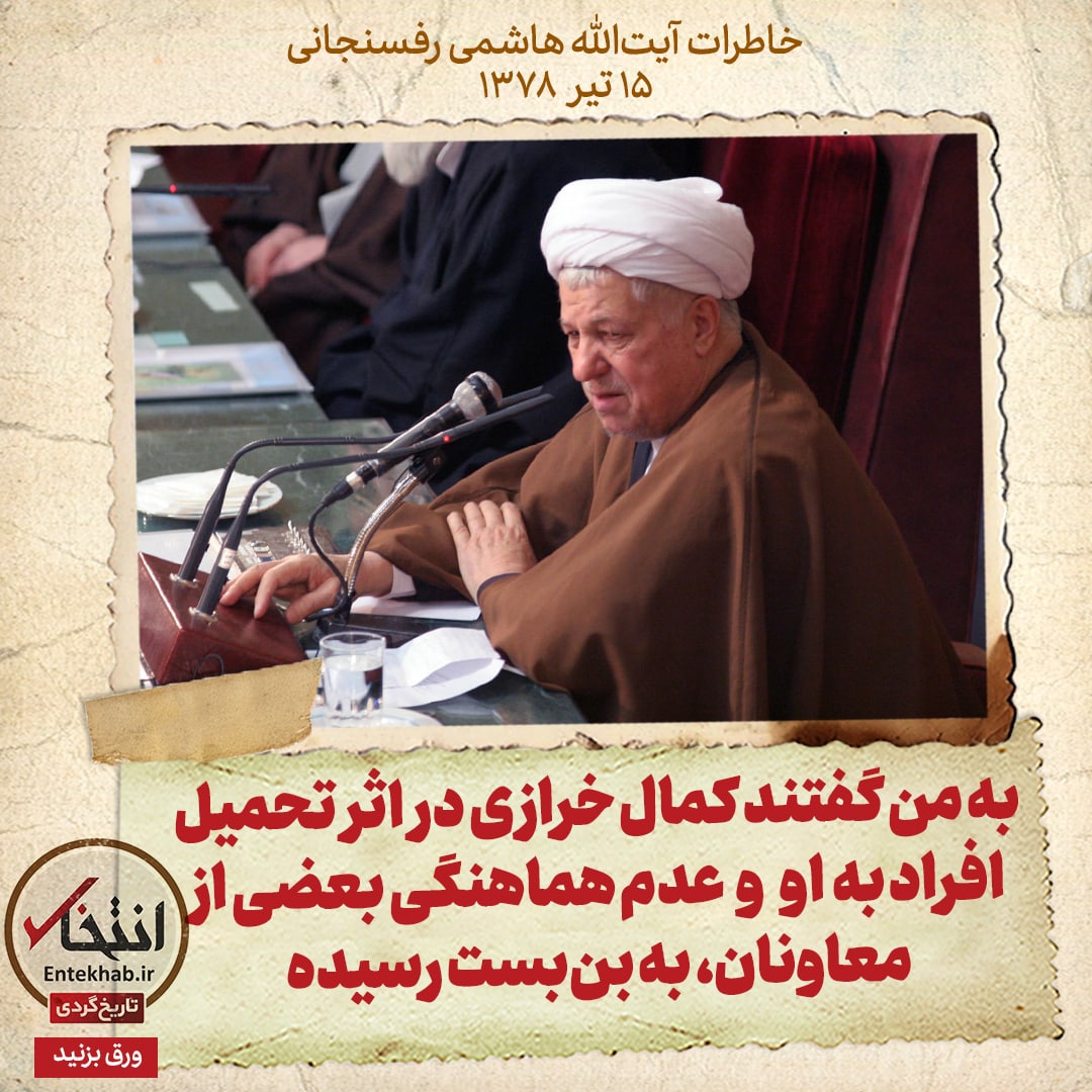 خاطرات هاشمی رفسنجانی، ۱۴ تیر ۱۳۷۸: به من گفتند کمال خرازی در اثر تحمیل افراد به او و عدم هماهنگی بعضی از معاونان، به بن&zwnj;بست رسیده