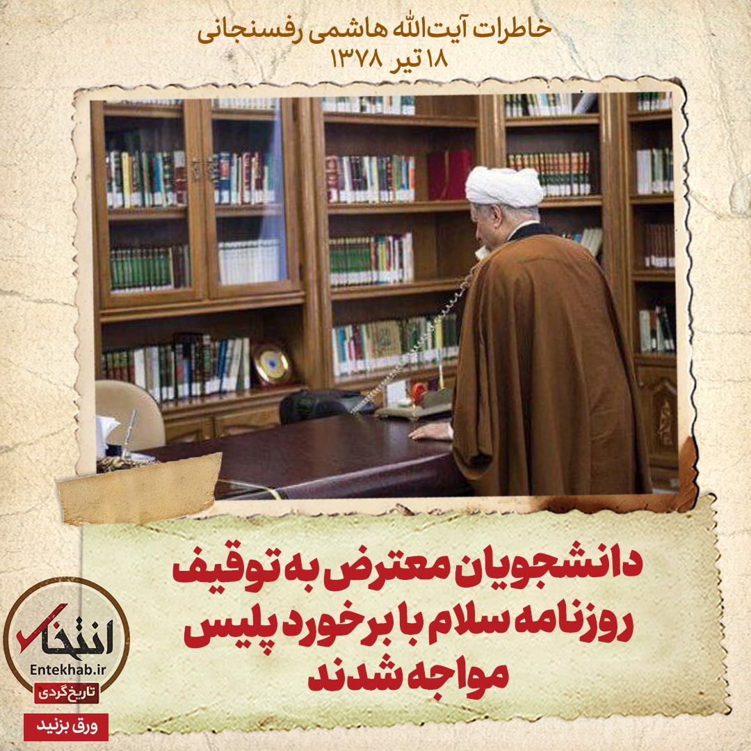 خاطرات هاشمی رفسنجانی، ۱۸ تیر ۱۳۷۸: دانشجویان معترض به توقیف روزنامه سلام با برخورد پلیس مواجه شدند