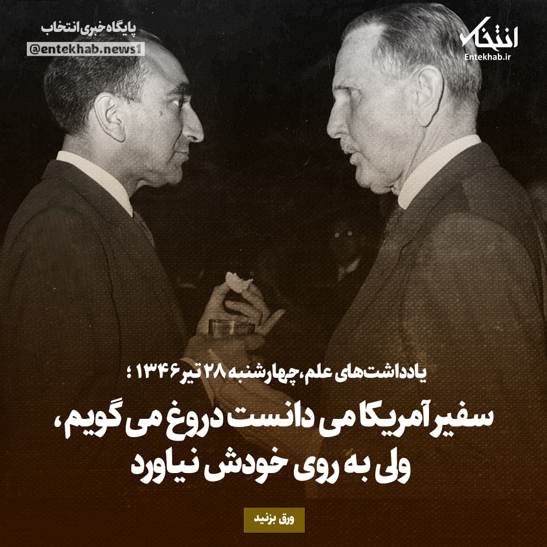 یادداشت&zwnj;های علم، چهارشنبه ۲۸ تیر ۱۳۴۶: سفیر آمریکا می&zwnj;دانست دروغ می&zwnj;گویم، ولی به روی خودش نیاورد