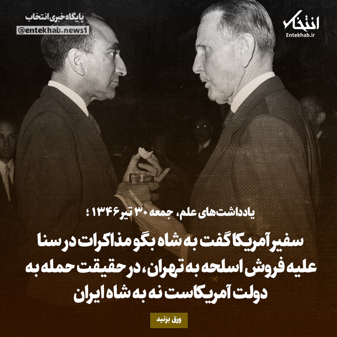 یادداشت&zwnj;های علم، جمعه ۳۰ تیر ۱۳۴۶: سفیر آمریکا گفت به شاه بگو مذاکرات در سنا علیه فروش اسلحه به تهران، در حقیقت حمله به دولت آمریکاست نه به شاه ایران