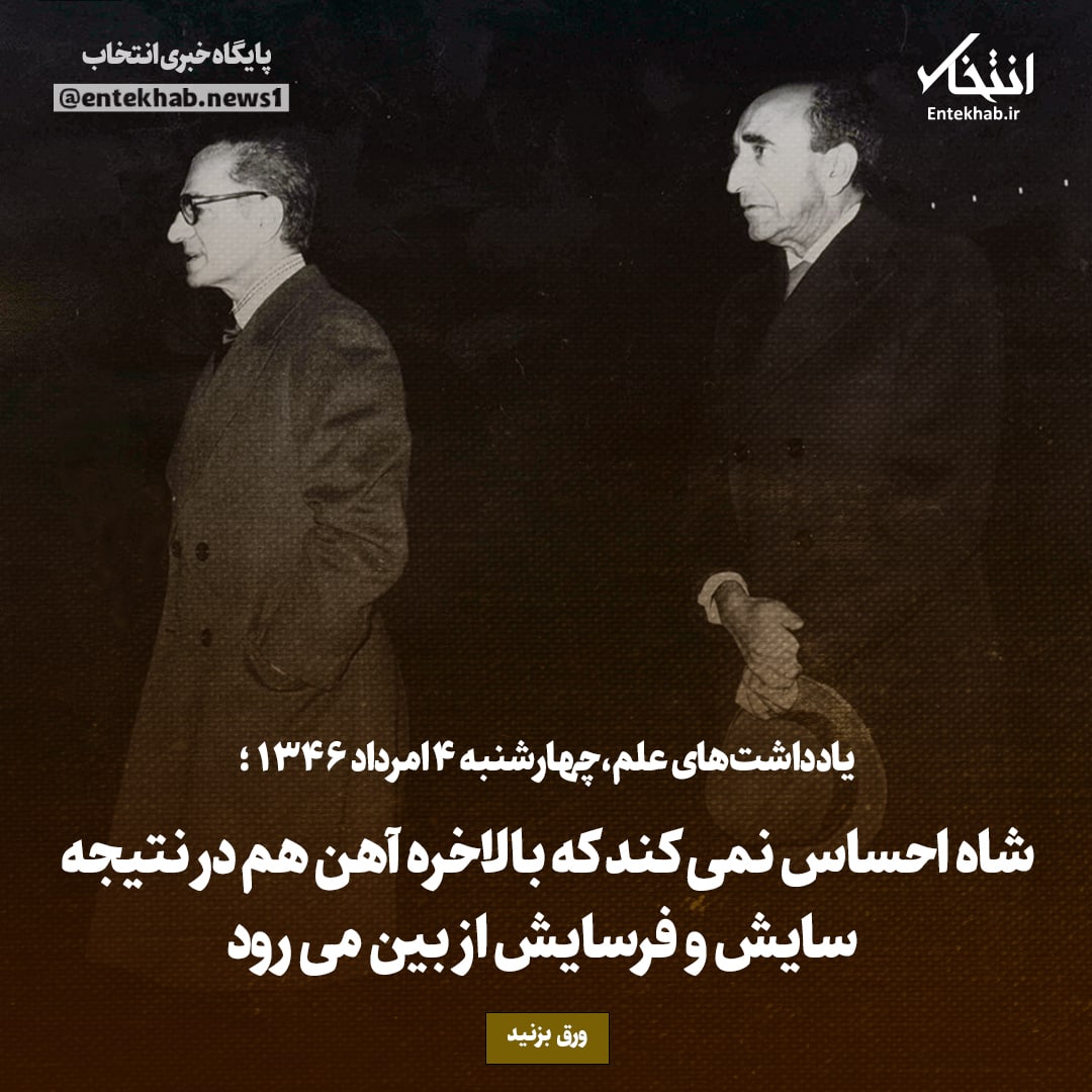 یادداشت&zwnj;های علم، چهارشنبه ۴ مرداد ۱۳۴۶: شاه احساس نمی&zwnj;کند که بالاخره آهن هم در نتیجه سایش و فرسایش از بین می&zwnj;رود