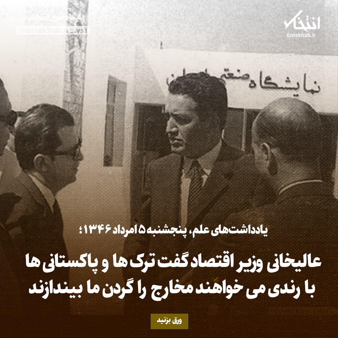 یادداشت&zwnj;های علم، پنج&zwnj;رشنبه ۵ مرداد ۱۳۴۶: عالیخانی وزیر اقتصاد گفت ترک&zwnj;ها و پاکستانی با رندی می&zwnj;خواهند مخارج را گردن ما بیندازند