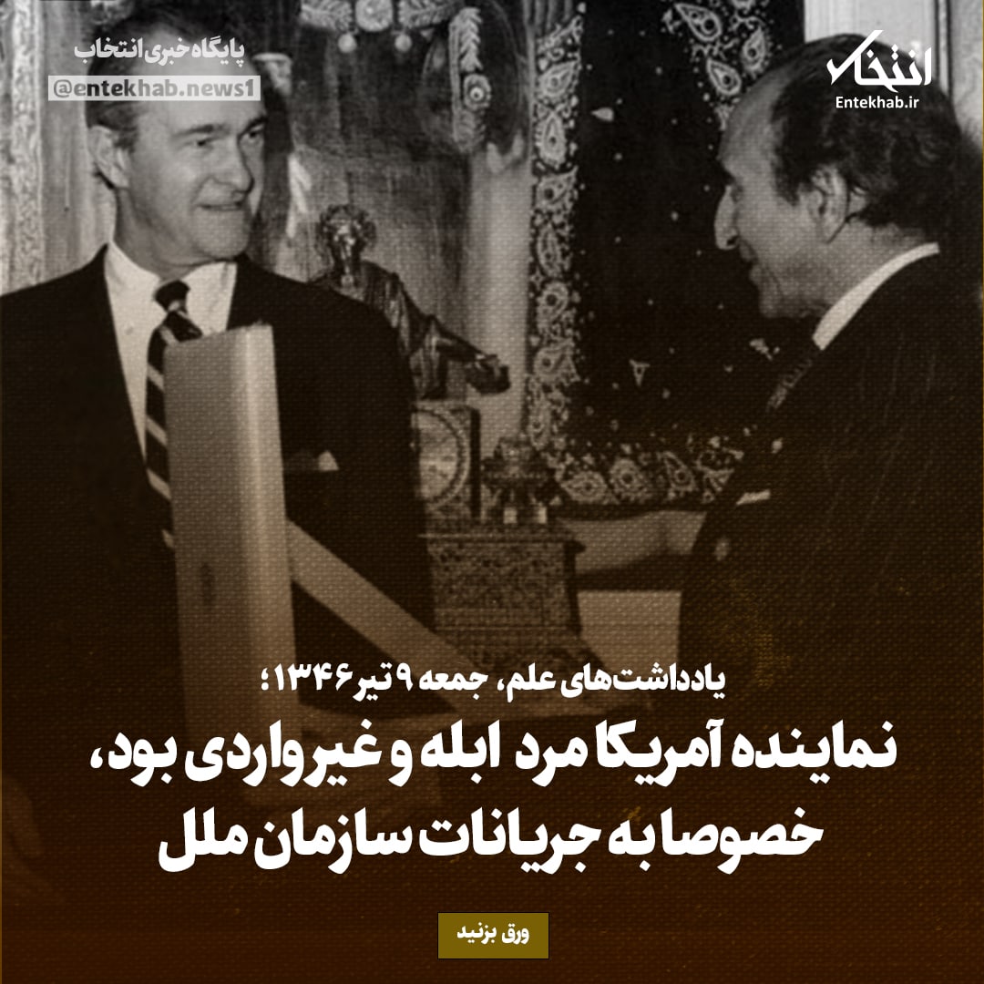 یادداشت&zwnj;های علم، جمعه ۹ تیر ۱۳۴۶: نماینده آمریکا مرد ابله و غیر واردی بود، خصوصا به جریانات سازمان ملل
