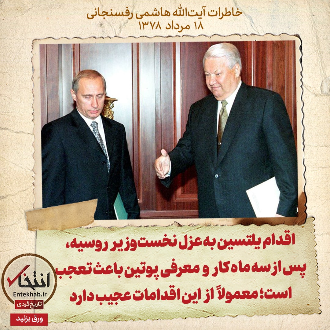 خاطرات هاشمی رفسنجانی، ۱۸ مرداد ۱۳۷۸: اقدام یلتسین به عزل نخست&zwnj;وزیر روسیه، پس از سه ماه کار و معرفی پوتین باعث تعجب است؛ معمولاً از این اقدامات عجیب دارد