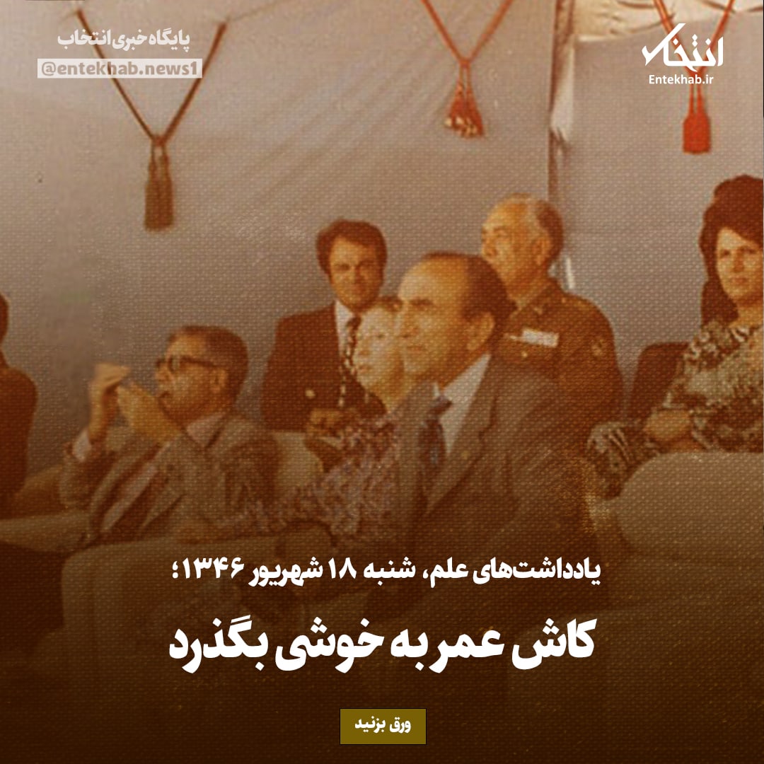 یادداشت&zwnj;های علم، شنبه ۱۸ شهریور ۱۳۴۶: کاش عمر به خوشی بگذرد