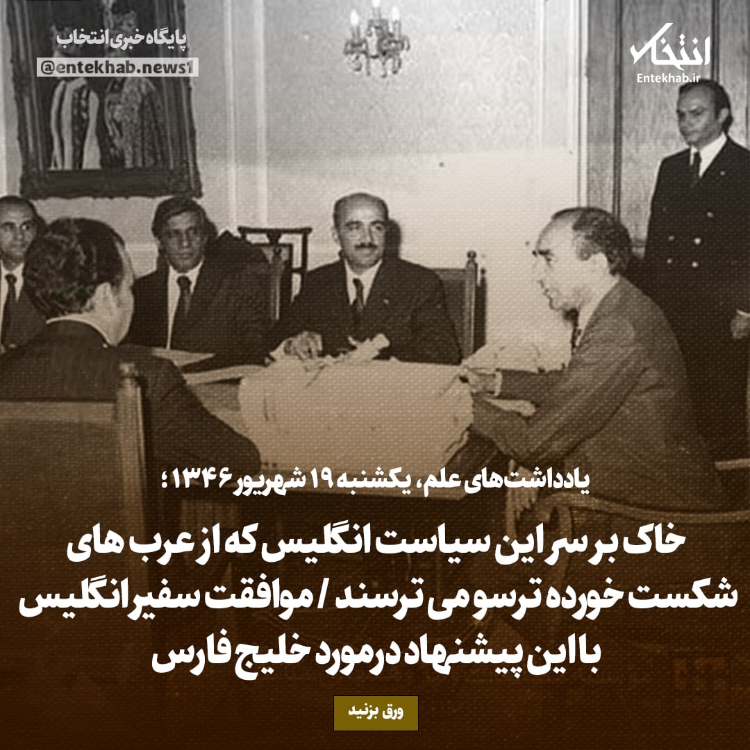 یادداشت&zwnj;های علم، یک&zwnj;شنبه ۱۹ شهریور ۱۳۴۶: خاک بر سر این سیاست انگلیس که از عرب&zwnj;های شکست خورده ترسو می&zwnj;ترسند / موافقت سفیر انگلیس با این پیشنهاد درمورد خلیج فارس