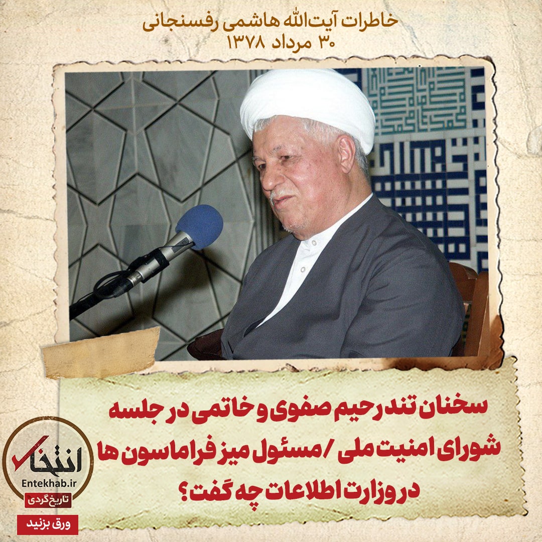 خاطرات هاشمی رفسنجانی، ۳۰ مرداد ۱۳۷۸: سخنان تند رحیم صفوی و خاتمی در جلسه شورای امنیت ملی /مسئول میز فراماسون&zwnj;ها در وزارت اطلاعات چه گفت؟