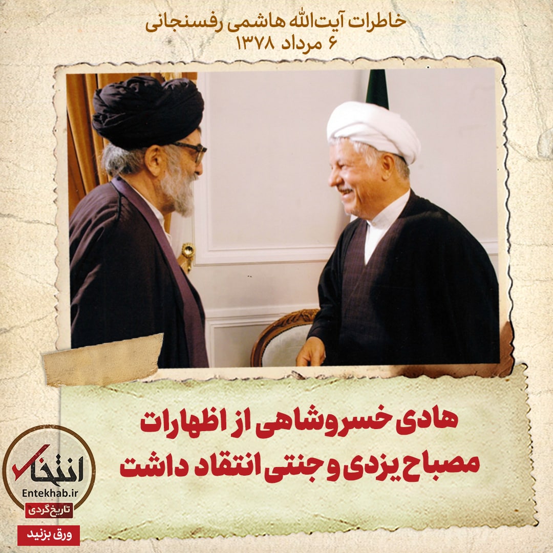 خاطرات هاشمی رفسنجانی، ۶ مرداد ۱۳۷۸: هادی خسروشاهی از اظهارات مصباح یزدی و جنتی انتقاد داشت
