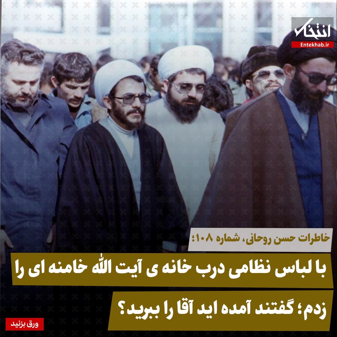 خاطرات حسن روحانی، شماره ۱۰8: با لباس نظامی درب خانه ی آیت الله خامنه ای را زدم؛ گفتند آمده اید آقا را ببرید؟