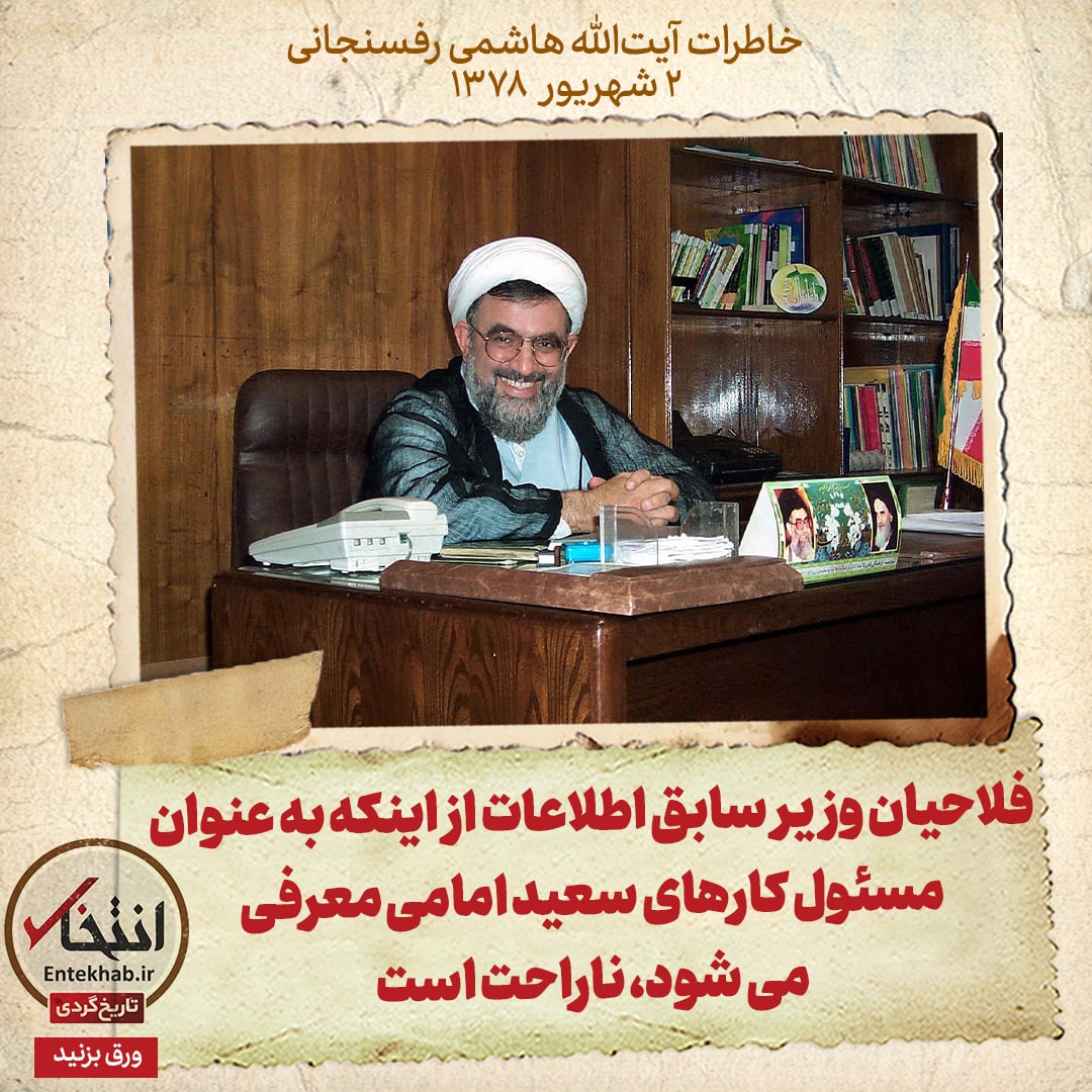 خاطرات هاشمی رفسنجانی، ۲ شهریور ۱۳۷۸: فلاحیان وزیر سابق اطلاعات از اینکه به عنوان مسئول کار&zwnj;های سعید امامی معرفی می&zwnj;شود، ناراحت است