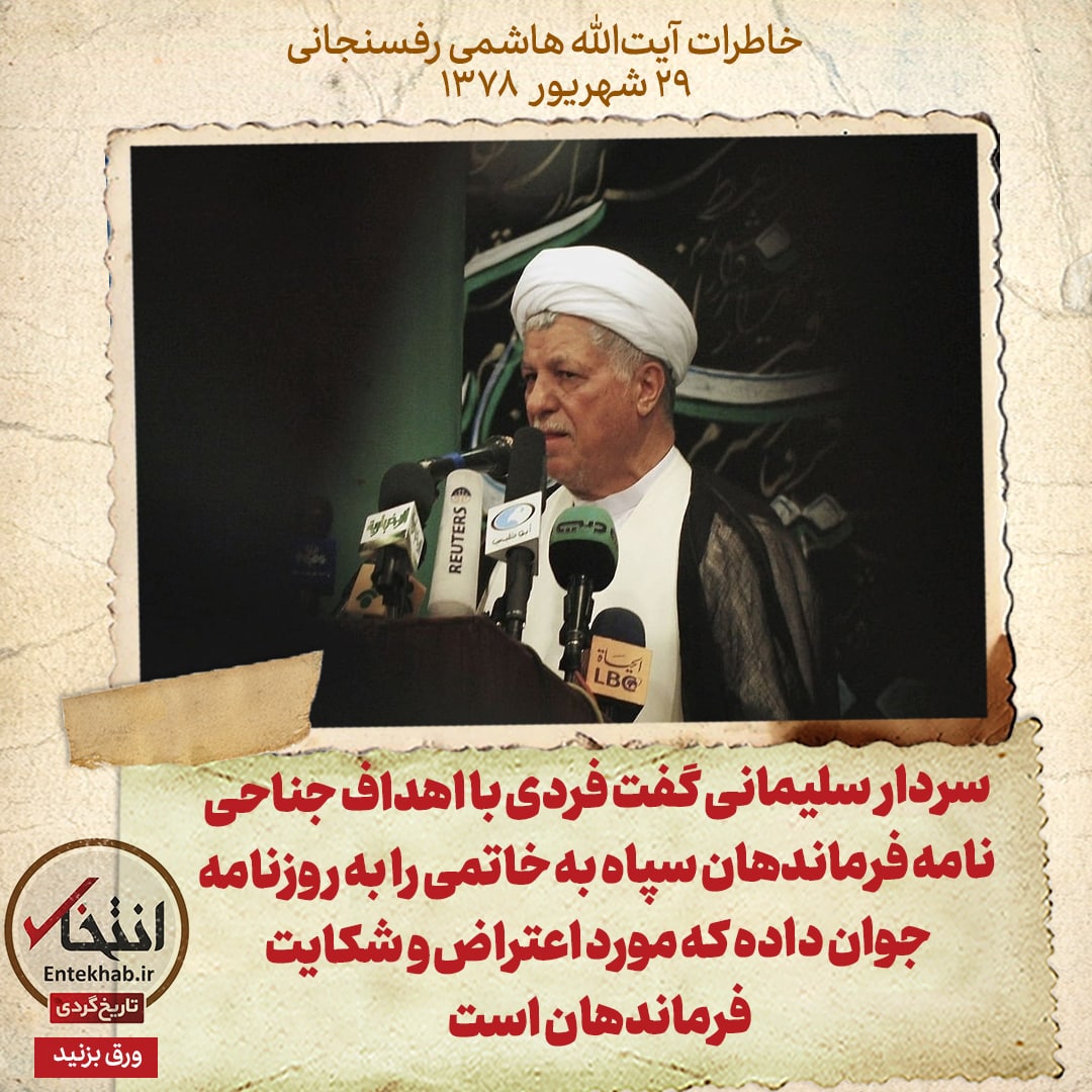 خاطرات هاشمی رفسنجانی، ۲۹ شهریور ۱۳۷۸: سردار سلیمانی گفت فردی با اهداف جناحی نامه فرماندهان سپاه به خاتمی را به روزنامه جوان داده که مورد اعتراض و شکایت فرماندهان است