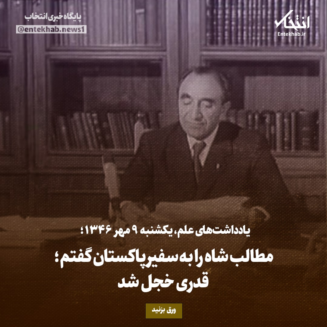 یادداشت&zwnj;های علم، یکشنبه ۹ مهر۱۳۴۶: مطالب شاه را به سفیر پاکستان گفتم؛ قدری خجل شد