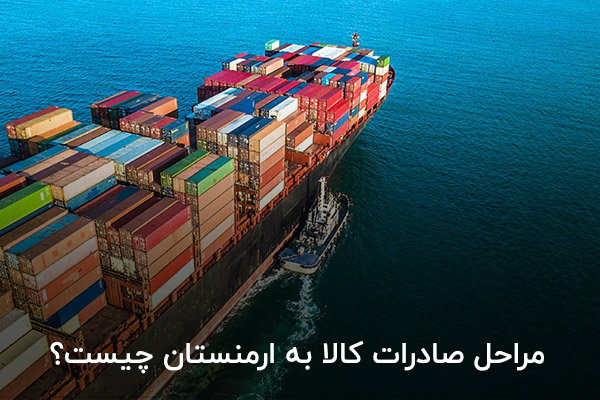 مراحل صادرات کالا به ارمنستان چیست؟ مراحل صادرات کالا به ارمنستان چیست؟