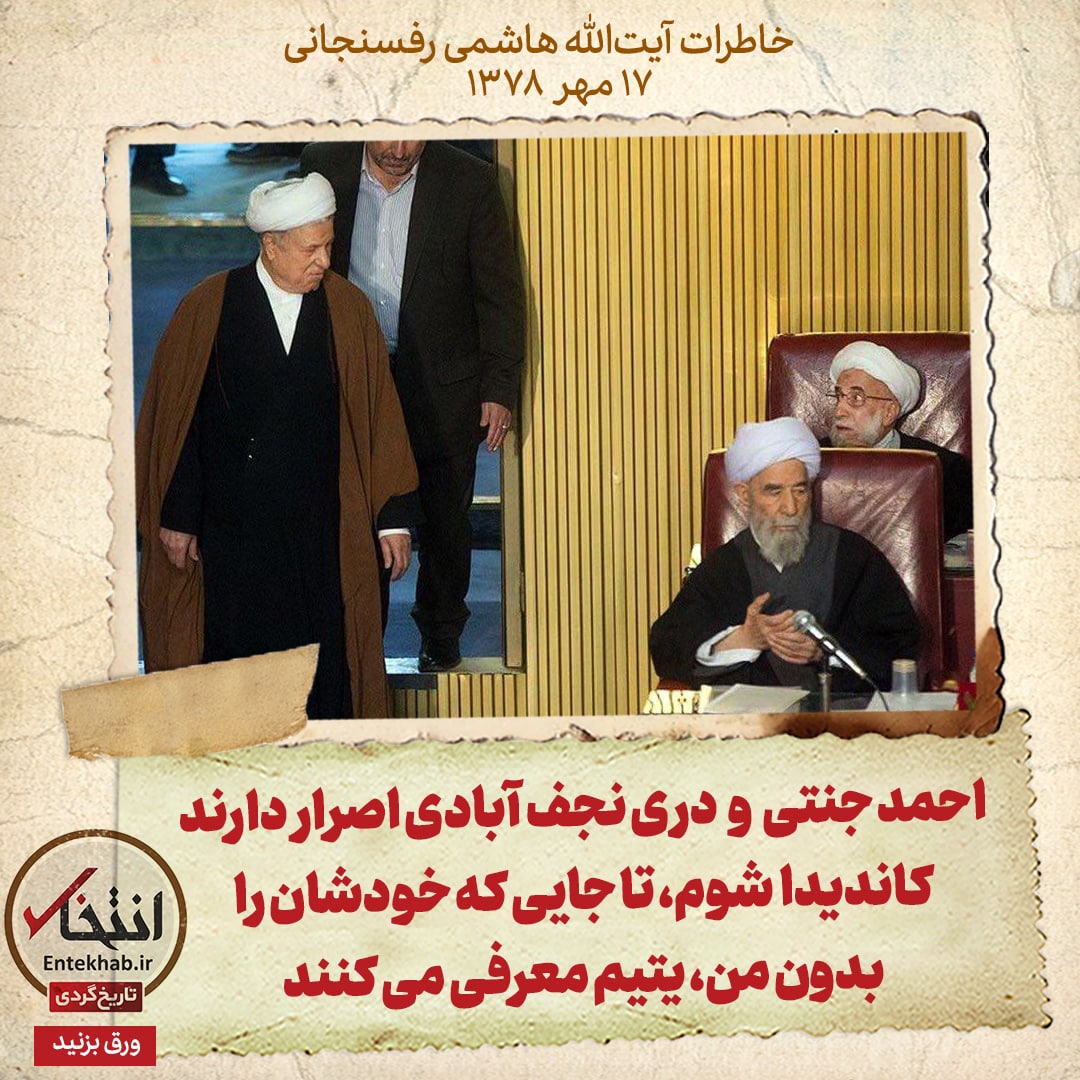 خاطرات هاشمی رفسنجانی، ۱۷ مهر ۱۳۷۸: احمد جنتی و دری نجف آبادی اصرار دارند کاندیدا شوم تا جایی که خودشان را بدون من، یتیم معرفی می‌کنند