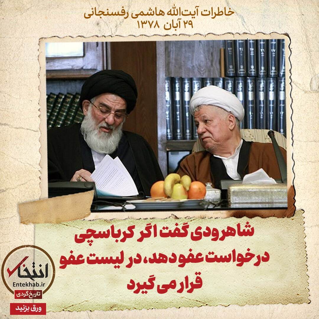 خاطرات هاشمی رفسنجانی، ۲9 آبان ۱۳۷۸:  شاهرودی گفت اگر کرباسچی درخواست عفو دهد، در لیست عفو قرار می گیرد