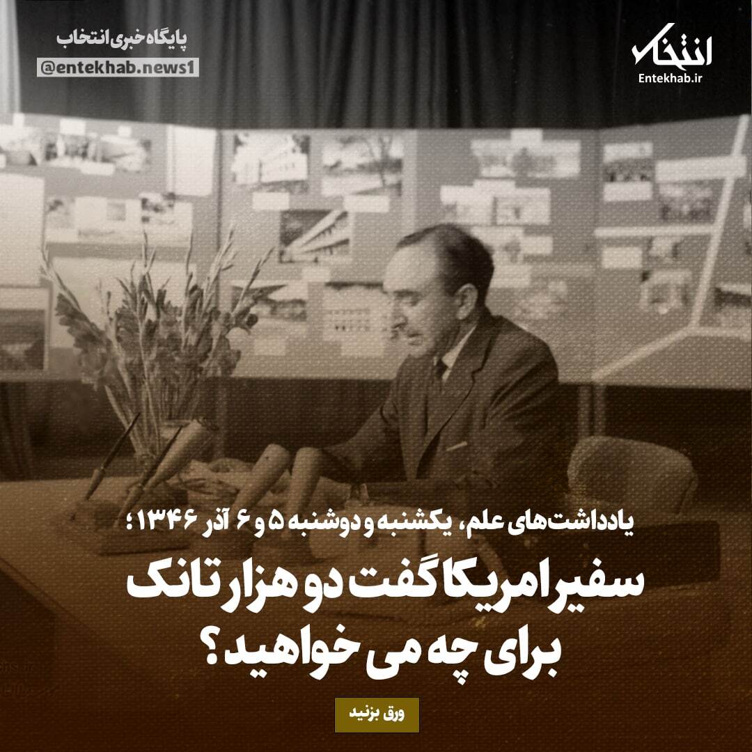 یادداشت‌های علم، یکشنبه و دوشنبه 5 و 6 آذر ۱۳۴۶: سفیر امریکا گفت دو هزار تانک برای چه می خواهید؟
