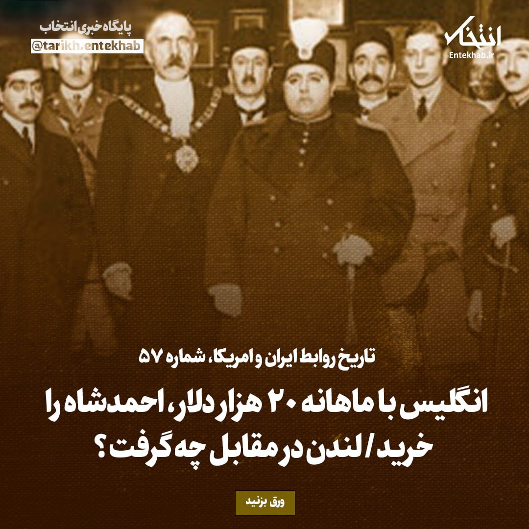 تاریخ روابط ایران و آمریکا، شماره ۵۷؛ انگلیس با ماهیانه ۲۰ هزار دلار احمد شاه را خرید/  لندن در مقابل چه گرفت؟