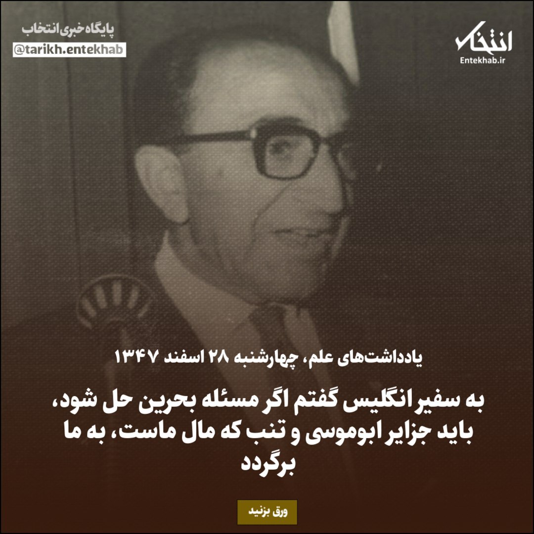 یادداشت‌های علم، چهارشنبه ۲۸ اسفند ۱۳۴۷؛ به سفیر انگلیس گفتم اگر مسئله بحرین حل شود، باید جزایر ابوموسی و تنب که مال ماست، به ما برگردد