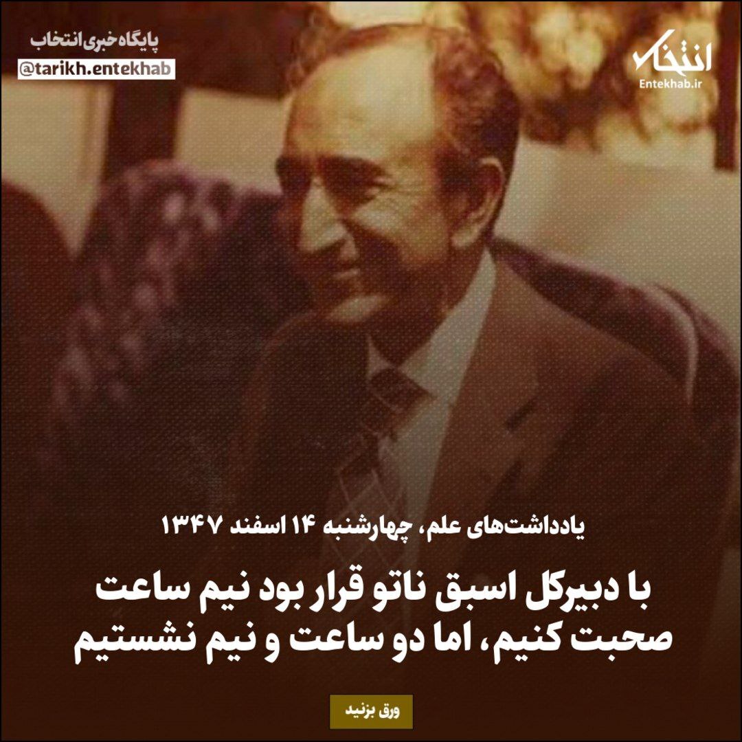 یادداشت‌های علم، چهارشنبه ۱۴ اسفند ۱۳۴۷: با دبیرکل اسبق ناتو قرار بود نیم ساعت صحبت کنیم، اما دو ساعت و نیم نشستیم