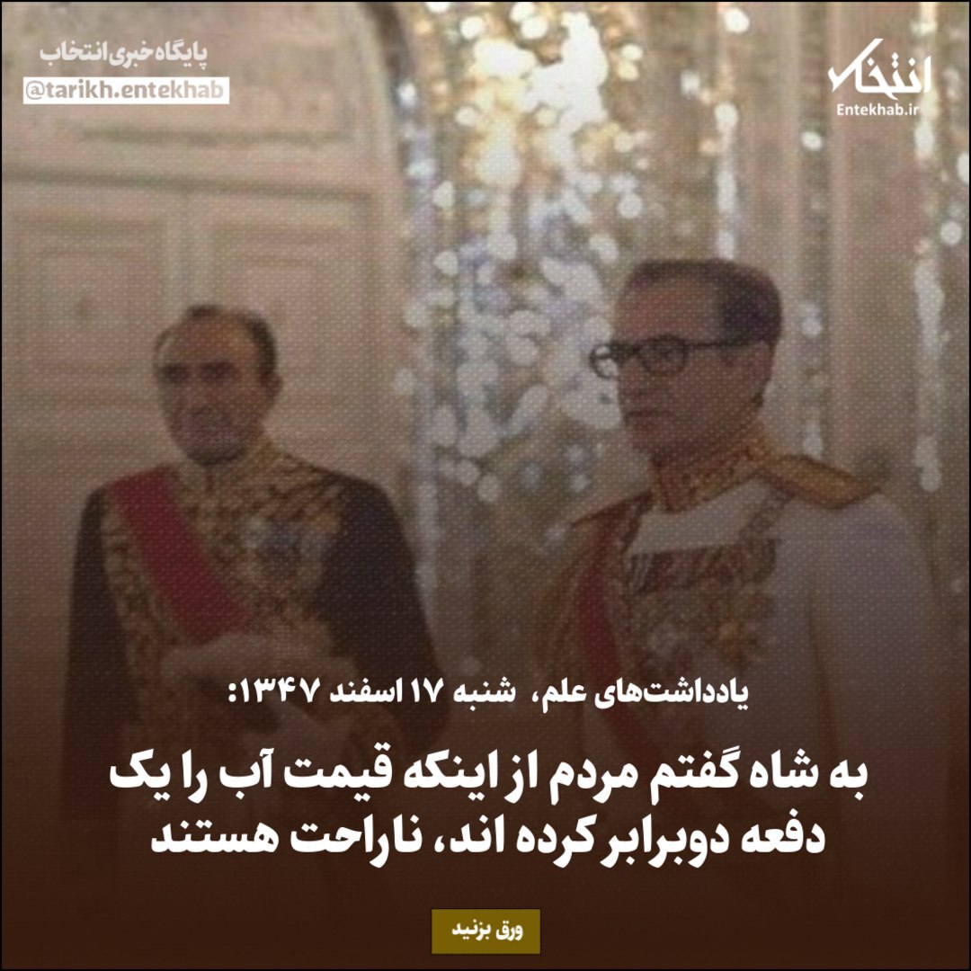 یادداشت‌های علم، شنبه ۱۷ اسفند ۱۳۴۷؛ به شاه گفتم مردم از اینکه قیمت آب را یک دفعه دوبرابر کرده اند، ناراحت هستند