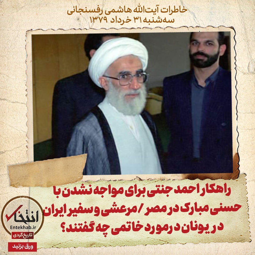 خاطرات هاشمی رفسنجانی، ۳۱ خرداد ۱۳۷۹: راهکار احمد جنتی برای مواجه نشدن با حسنی مبارک در مصر /مرعشی و سفیر ایران در یونان درمورد خاتمی چه گفتند؟