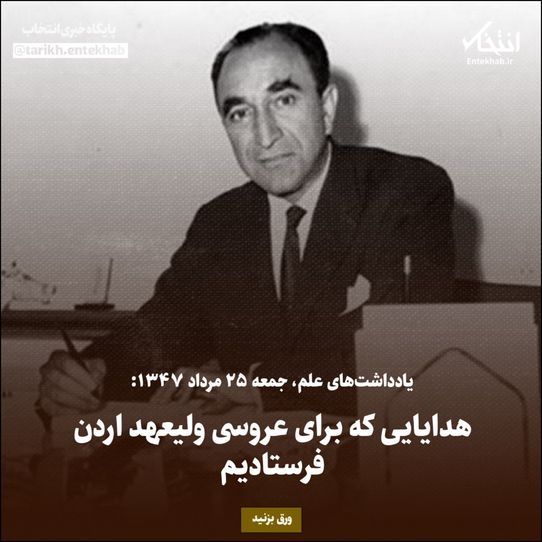 یادداشت‌های علم، جمعه ۲۵ مرداد ۱۳۴۷: هدایایی که برای عروسی ولیعهد اردن فرستادیم