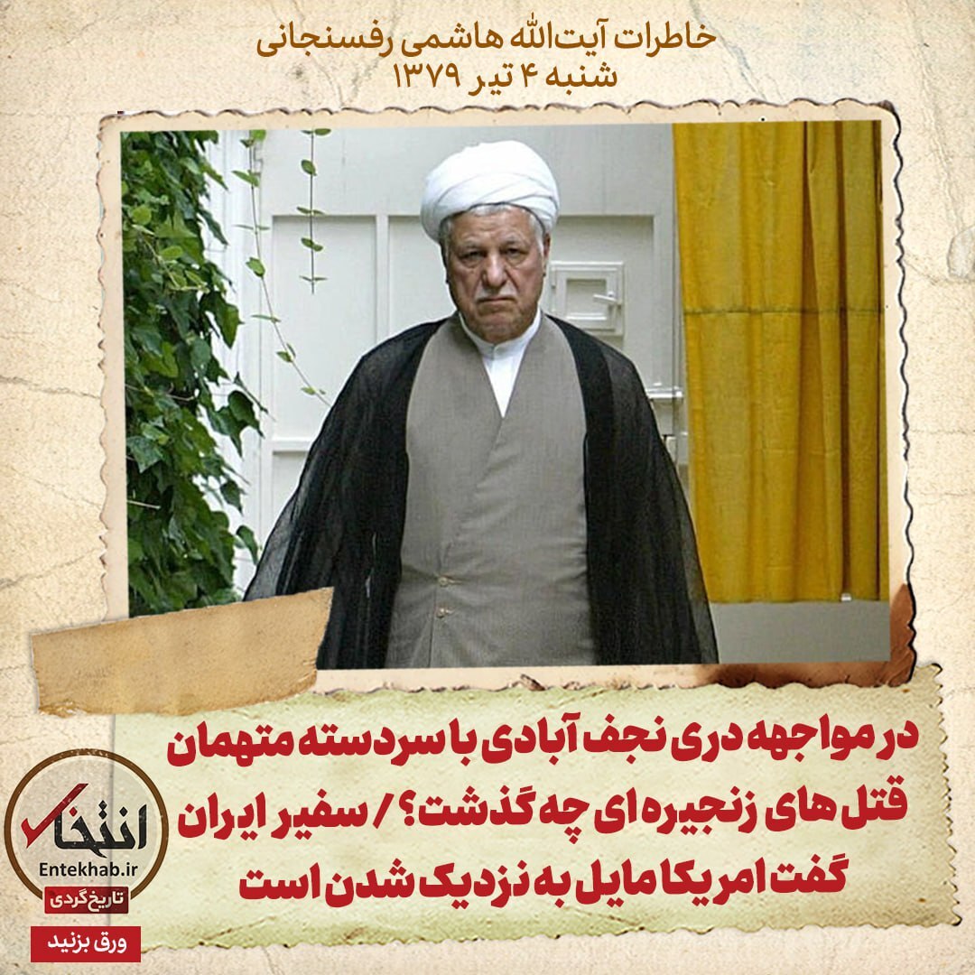 خاطرات هاشمی رفسنجانی، 4 تیر ۱۳۷۹: در مواجهه دری نجف آبادی با سردسته متهمان قتل های زنجیره ای چه گذشت؟ / سفیر ایران گفت امریکا مایل به نزدیک شدن است