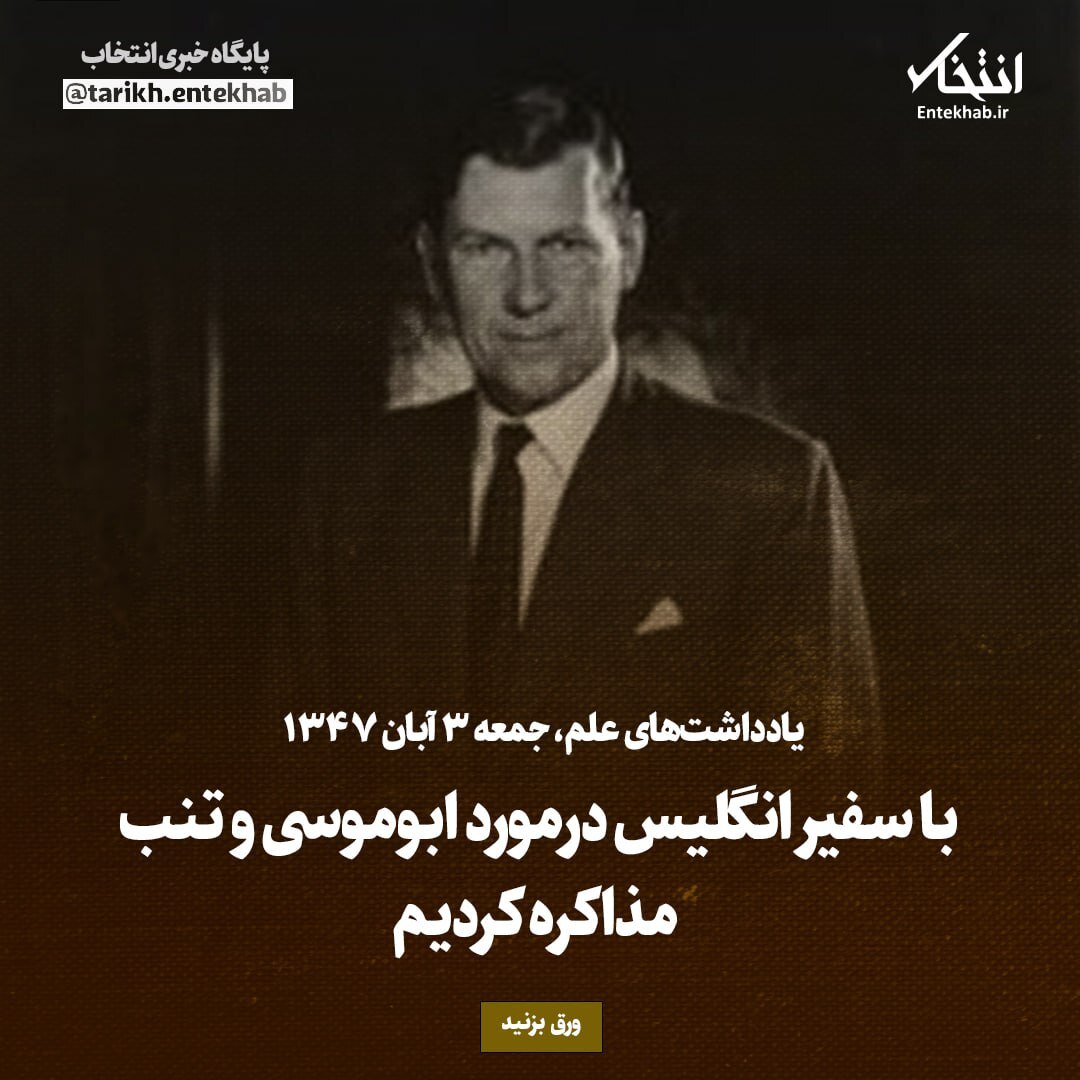 یادداشت‌های علم، جمعه ۳ آبان ۱۳۴۷: با سفیر انگلیس درمورد ابوموسی و تنب مذاکره کردیم