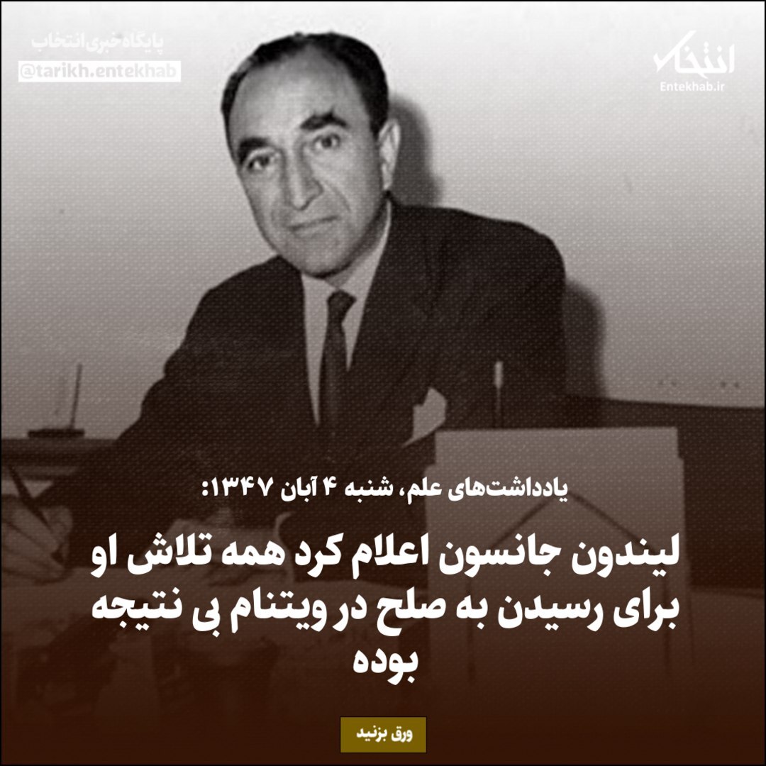 یادداشت‌های علم، شنبه ۴ آبان ۱۳۴۷: لیندون جانسون اعلام کرد همه تلاش او برای رسیدن به صلح در ویتنام بی نتیجه بوده