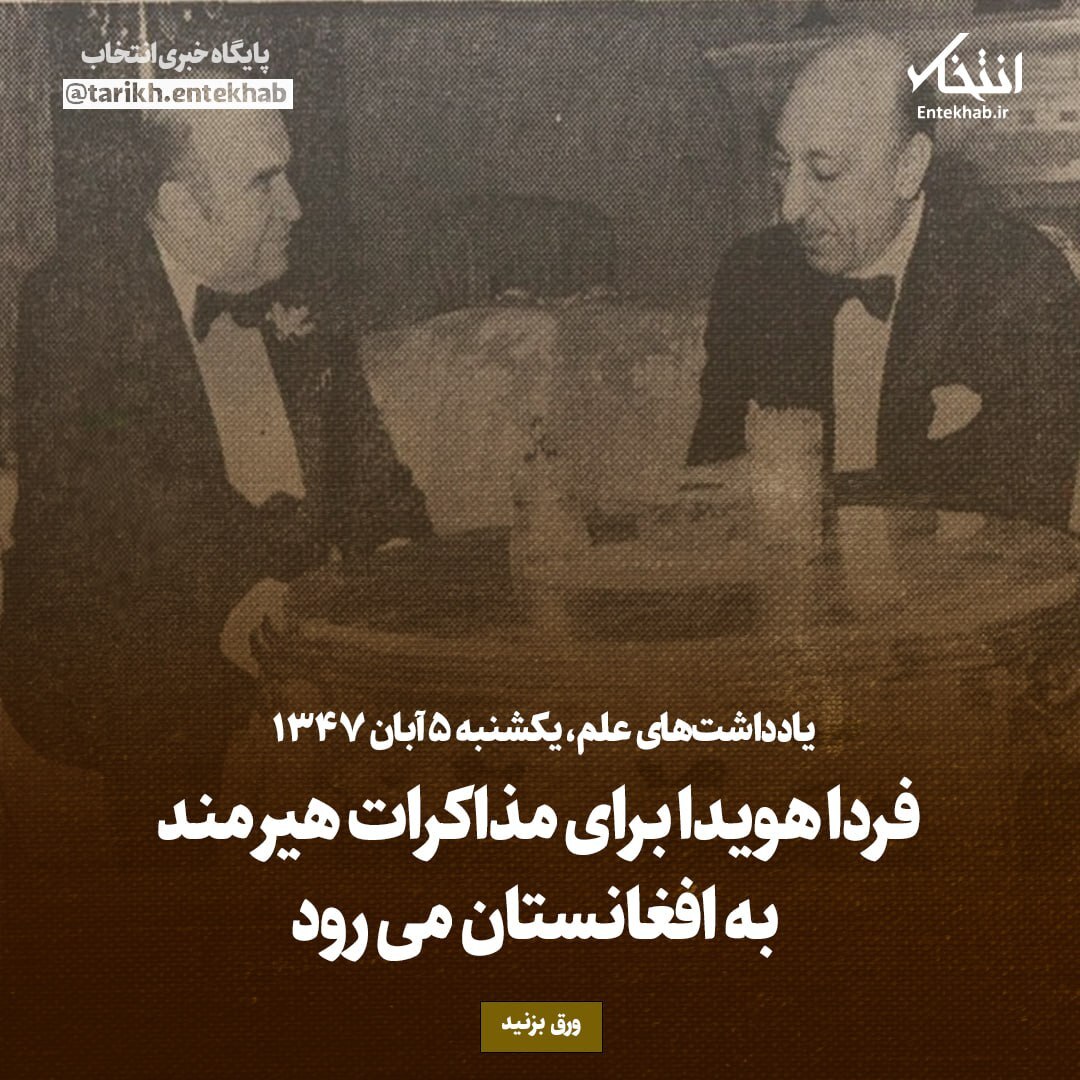 یادداشت‌های علم، یکشنبه ۵ آبان ۱۳۴۷: فردا هویدا برای مذاکرات هیرمند به افغانستان می‌رود