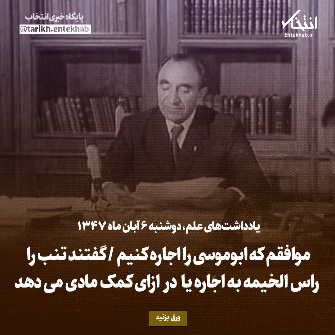یادداشت‌های علم، دوشنبه ۶ آبان ۱۳۴۷: موافقم که ابوموسی را اجاره کنیم / گفتند تنب را راس الخیمه به اجاره یا در ازای کمک مادی می‌دهد