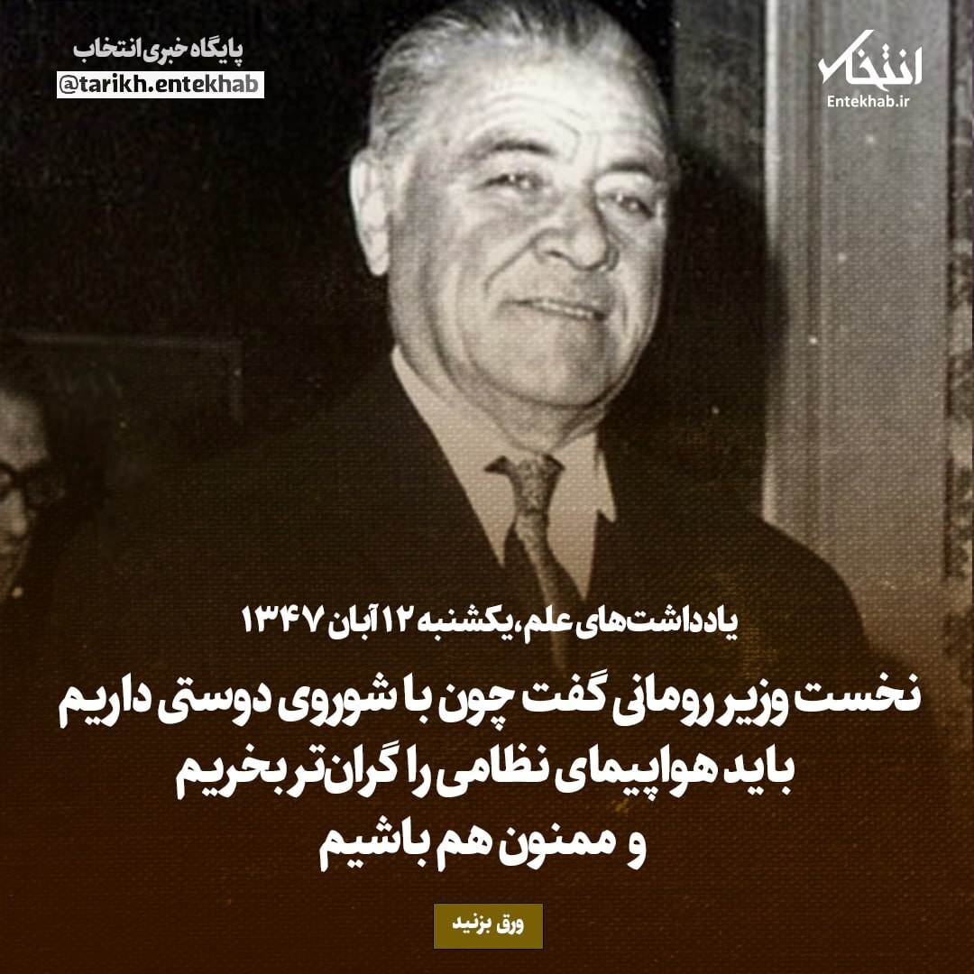 یادداشت‌های علم، یکشنبه ۱۲ آبان ۱۳۴۷: نخست وزیر رومانی گفت، چون با شوروی دوستی داریم باید هواپیمای نظامی را گران‌تر بخریم و ممنون هم باشیم